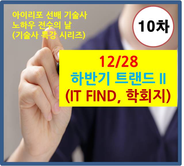 [기술사 수요특강 10차(12/28)]3시간에 끝내는 하반기 트렌드 II (IT FIND, 학회지 요약 정리)